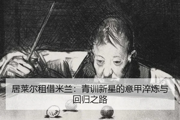 居莱尔租借米兰：青训新星的意甲淬炼与回归之路