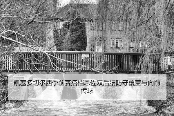 凯塞多切尔西季前赛搭档恩佐双后腰防守覆盖与向前传球